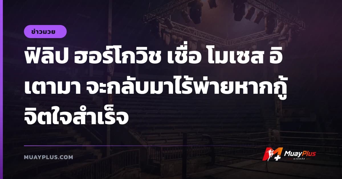 ฟิลิป ฮอร์โกวิช เชื่อ โมเซส อิเตามา จะกลับมาไร้พ่ายหากกู้จิตใจสำเร็จ