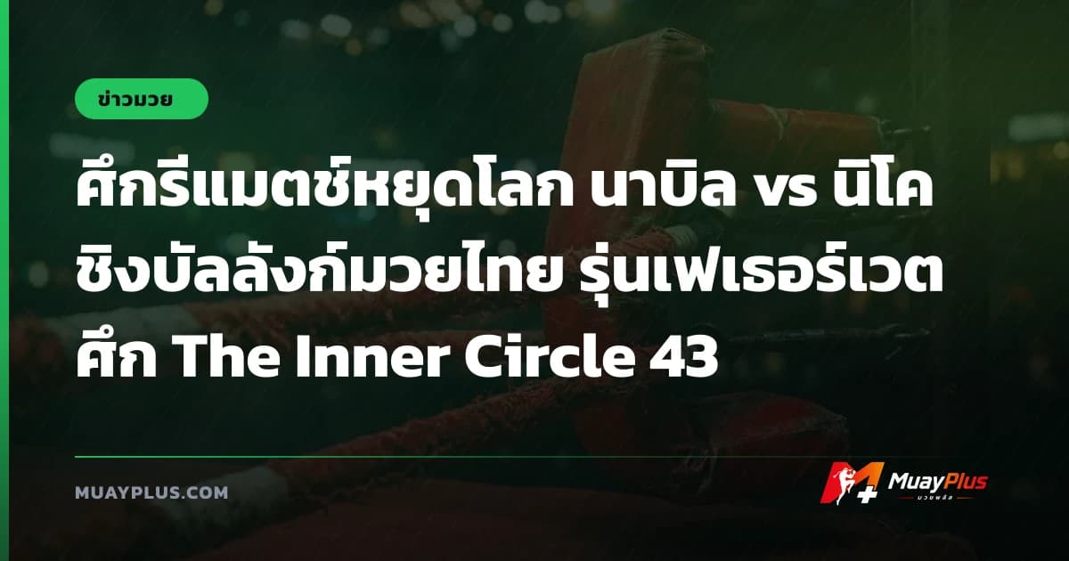 ศึกรีแมตช์หยุดโลก นาบิล vs นิโค ชิงบัลลังก์มวยไทย รุ่นเฟเธอร์เวต ศึก The Inner Circle 43