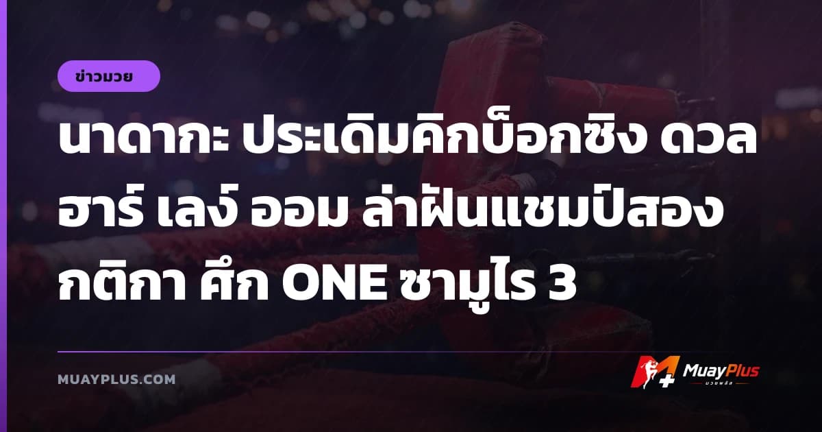 นาดากะ ประเดิมคิกบ็อกซิง ดวล ฮาร์ เลง์ ออม ล่าฝันแชมป์สองกติกา ศึก ONE ซามูไร 3