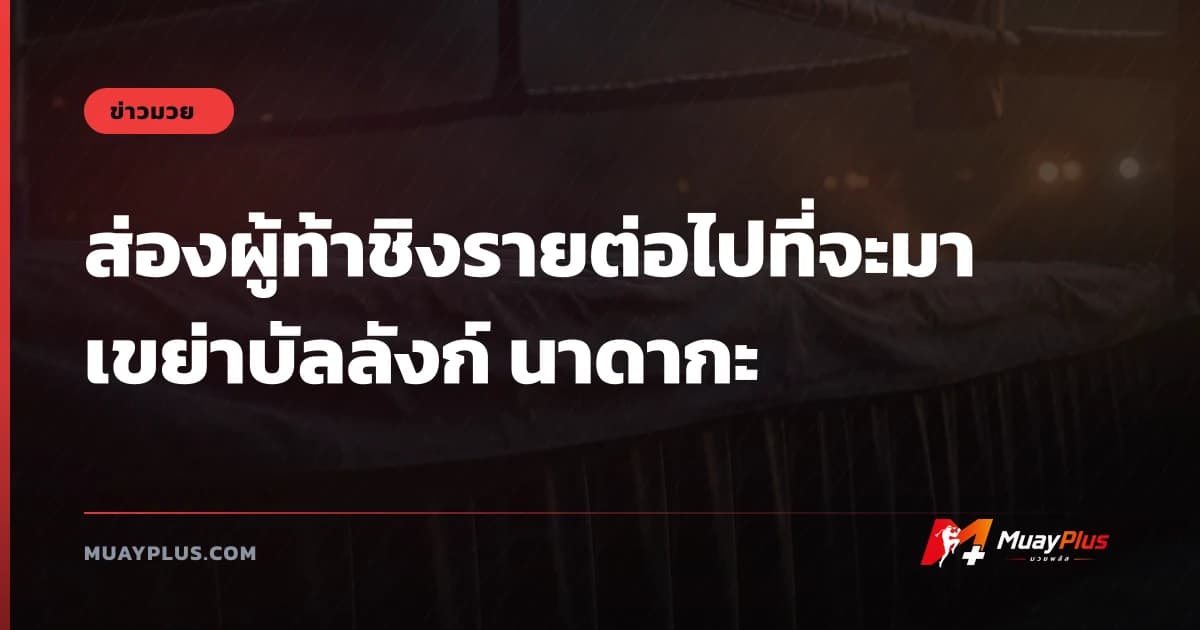 ส่องผู้ท้าชิงรายต่อไปที่จะมาเขย่าบัลลังก์ นาดากะ