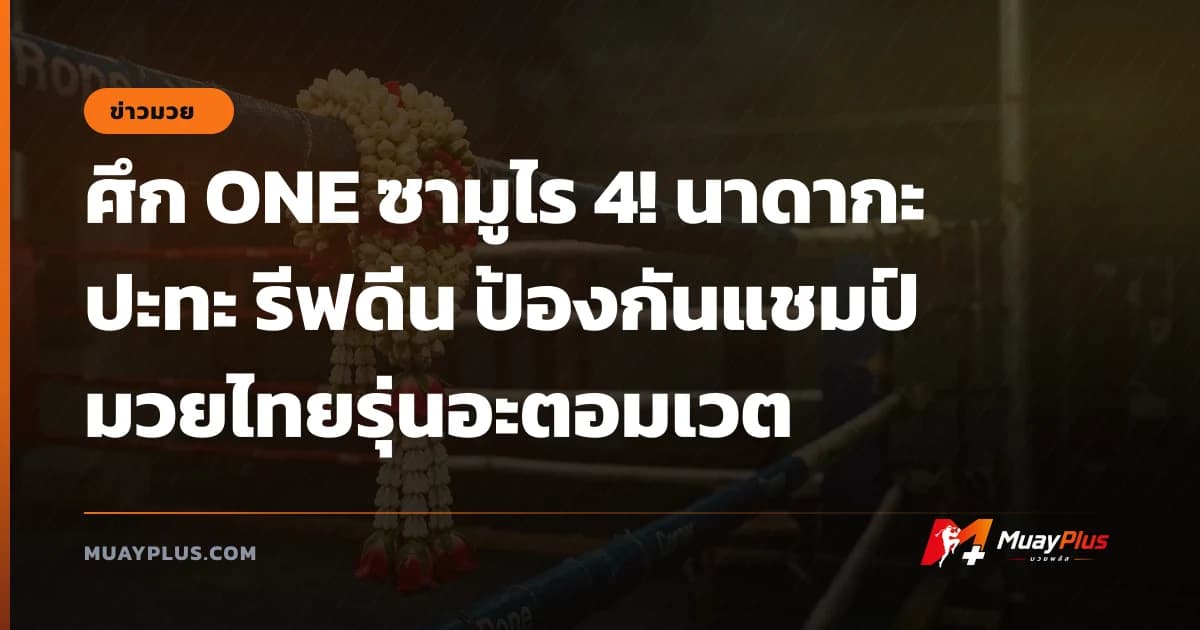 ศึก ONE ซามูไร 4! นาดากะ ปะทะ รีฟดีน ป้องกันแชมป์มวยไทยรุ่นอะตอมเวต