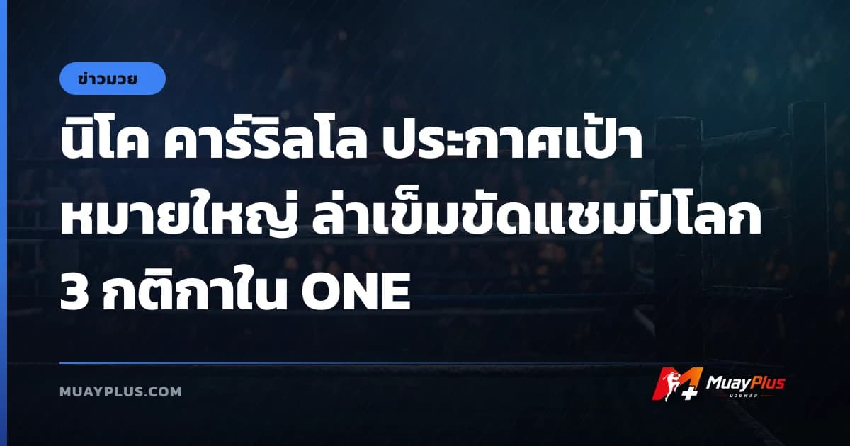 นิโค คาร์ริลโล ประกาศเป้าหมายใหญ่ ล่าเข็มขัดแชมป์โลก 3 กติกาใน ONE