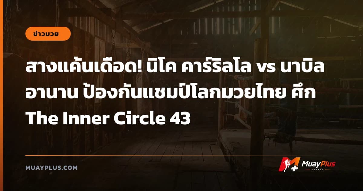 สางแค้นเดือด! นิโค คาร์ริลโล vs นาบิล อานาน ป้องกันแชมป์โลกมวยไทย ศึก The Inner Circle 43