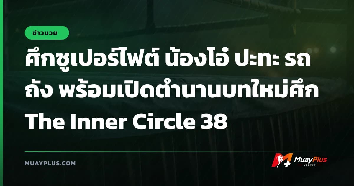 ศึกซูเปอร์ไฟต์ น้องโอ๋ ปะทะ รถถัง พร้อมเปิดตำนานบทใหม่ศึก The Inner Circle 38