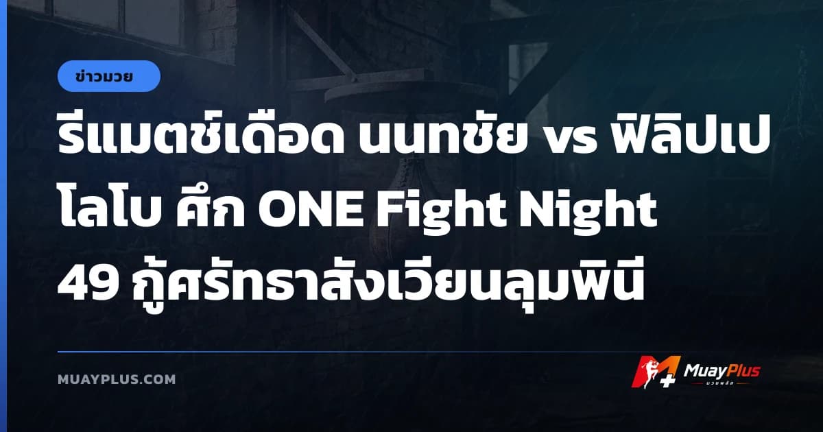 รีแมตช์เดือด นนทชัย vs ฟิลิปเป โลโบ ศึก ONE Fight Night 49 กู้ศรัทธาสังเวียนลุมพินี