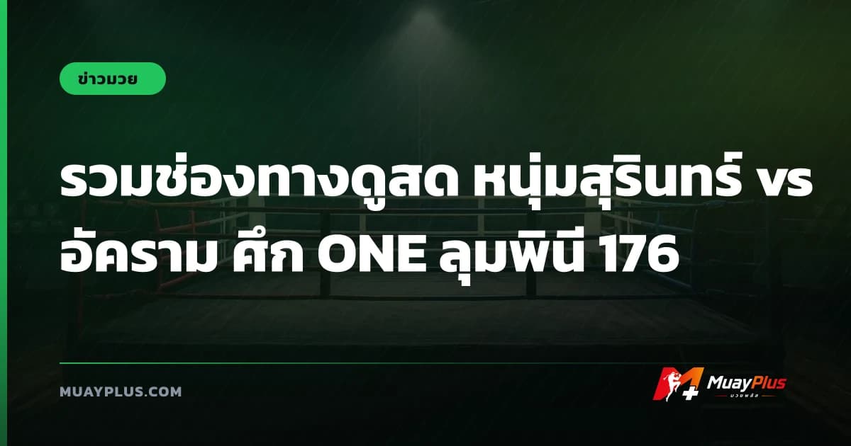 รวมช่องทางดูสด หนุ่มสุรินทร์ vs อัคราม ศึก ONE ลุมพินี 176