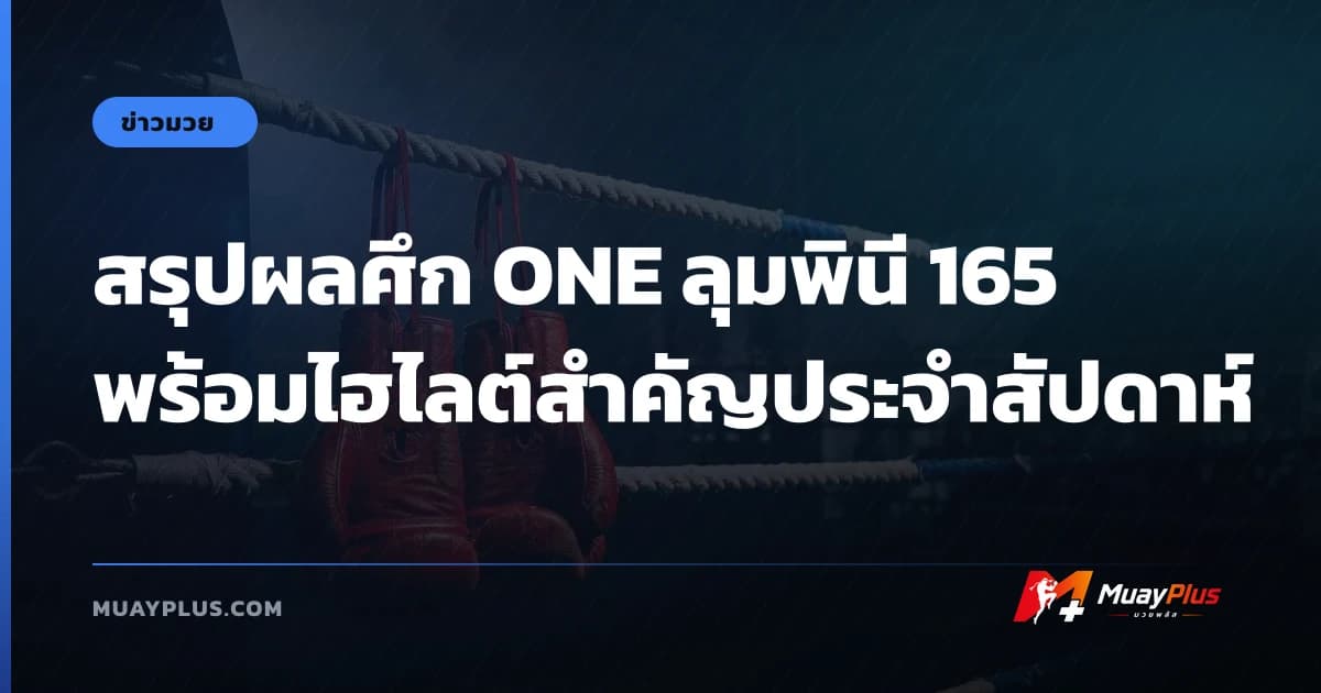 สรุปผลศึก ONE ลุมพินี 165 พร้อมไฮไลต์สำคัญประจำสัปดาห์