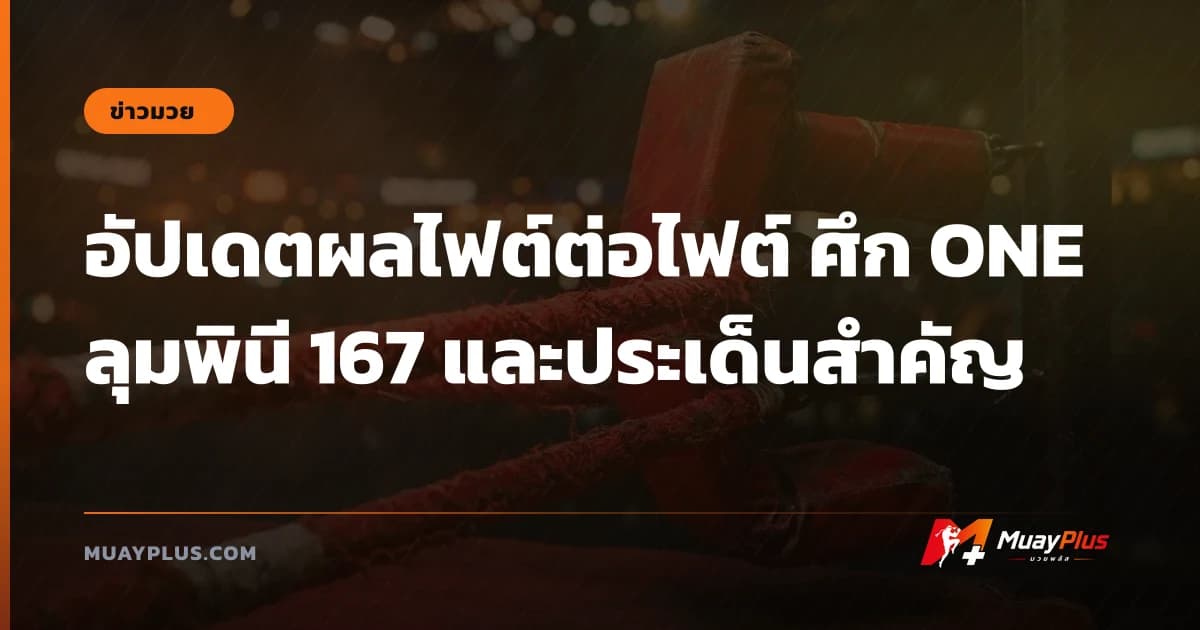 อัปเดตผลไฟต์ต่อไฟต์ ศึก ONE ลุมพินี 167 และประเด็นสำคัญ
