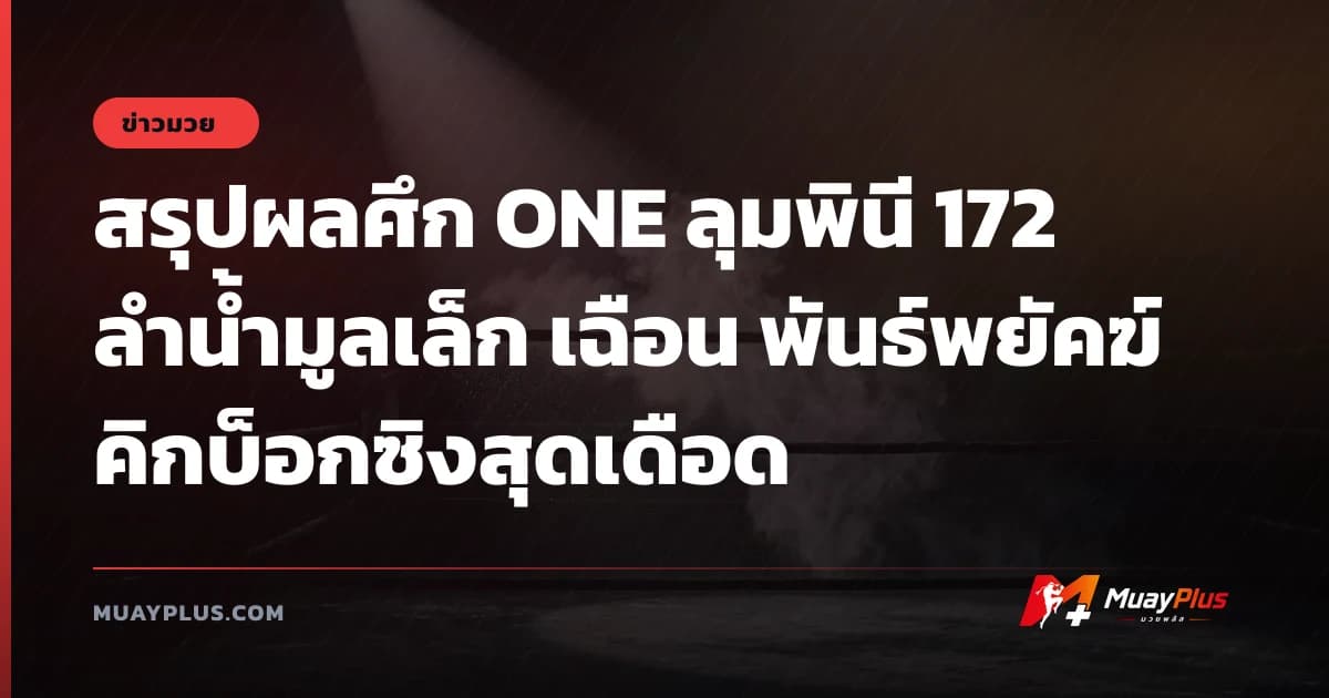 สรุปผลศึก ONE ลุมพินี 172 ลำน้ำมูลเล็ก เฉือน พันธ์พยัคฆ์ คิกบ็อกซิงสุดเดือด