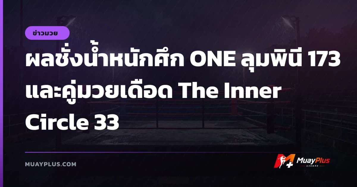ผลชั่งน้ำหนักศึก ONE ลุมพินี 173 และคู่มวยเดือด The Inner Circle 33