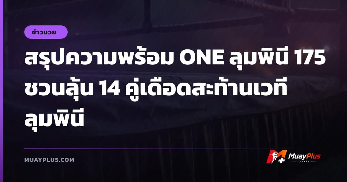 สรุปความพร้อม ONE ลุมพินี 175 ชวนลุ้น 14 คู่เดือดสะท้านเวทีลุมพินี