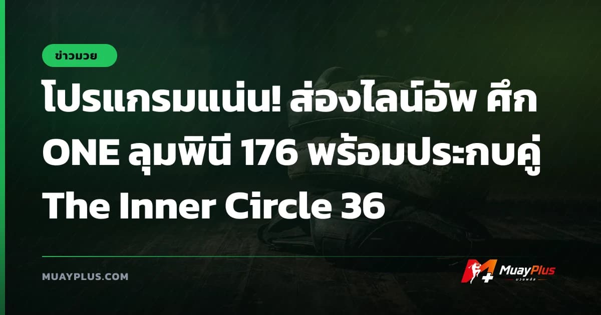 โปรแกรมแน่น! ส่องไลน์อัพ ศึก ONE ลุมพินี 176 พร้อมประกบคู่ The Inner Circle 36