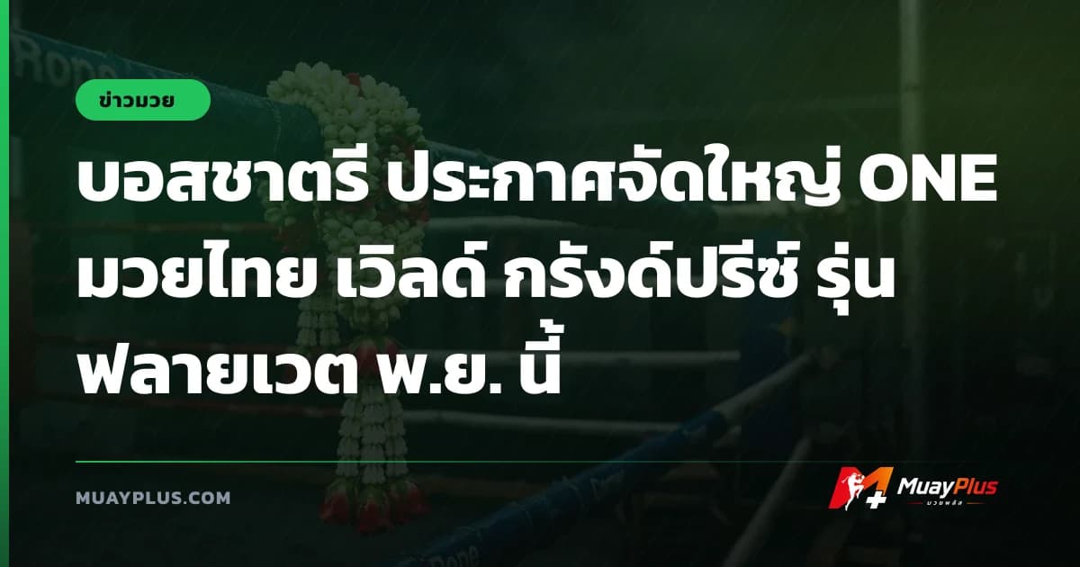 บอสชาตรี ประกาศจัดใหญ่ ONE มวยไทย เวิลด์ กรังด์ปรีซ์ รุ่นฟลายเวต พ.ย. นี้