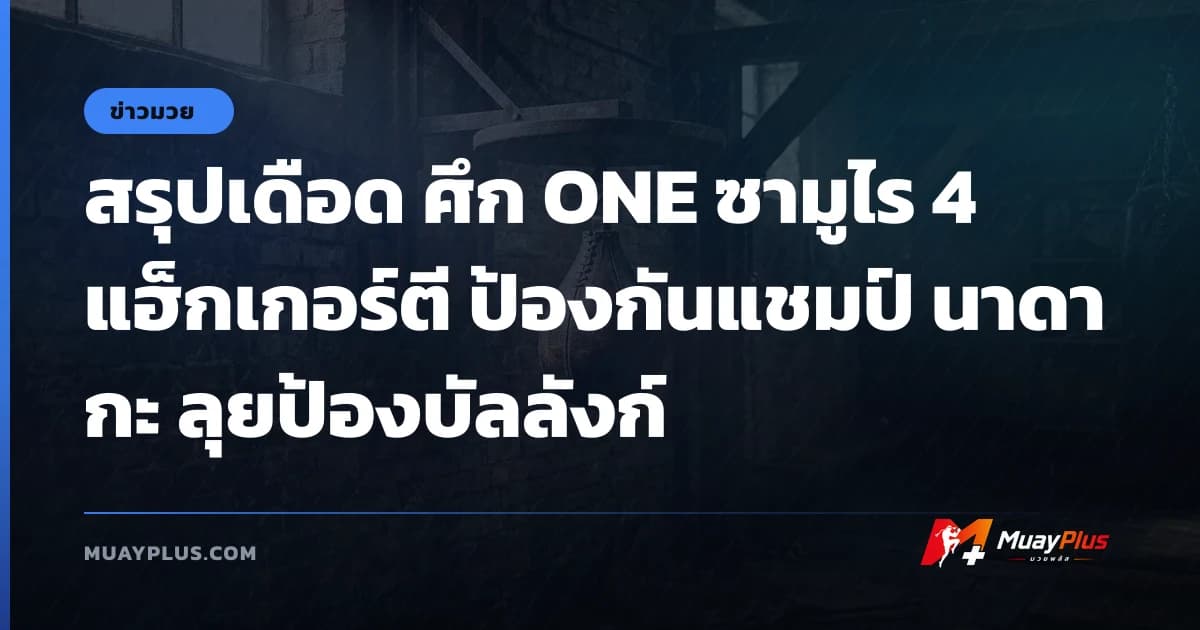 สรุปเดือด ศึก ONE ซามูไร 4 แฮ็กเกอร์ตี ป้องกันแชมป์ นาดากะ ลุยป้องบัลลังก์