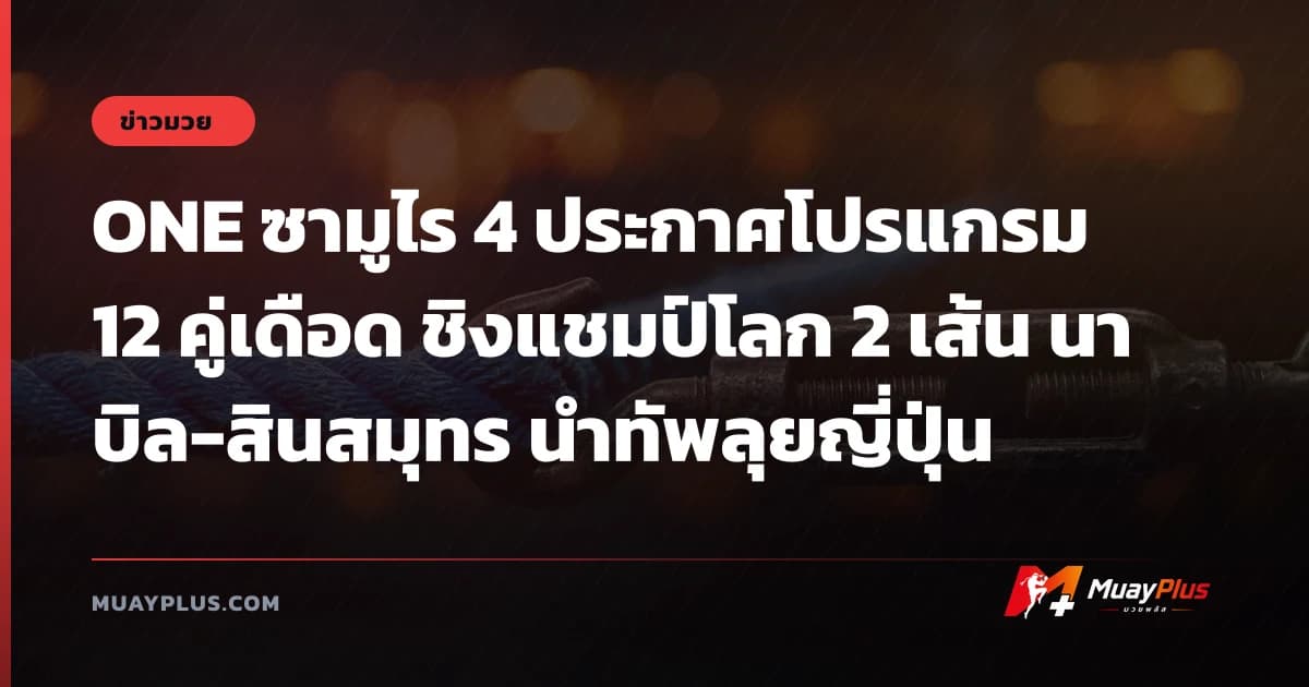ONE ซามูไร 4 ประกาศโปรแกรม 12 คู่เดือด ชิงแชมป์โลก 2 เส้น นาบิล-สินสมุทร นำทัพลุยญี่ปุ่น