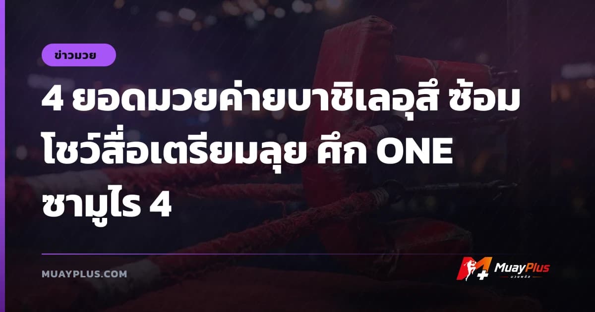 4 ยอดมวยค่ายบาชิเลอุสึ ซ้อมโชว์สื่อเตรียมลุย ศึก ONE ซามูไร 4