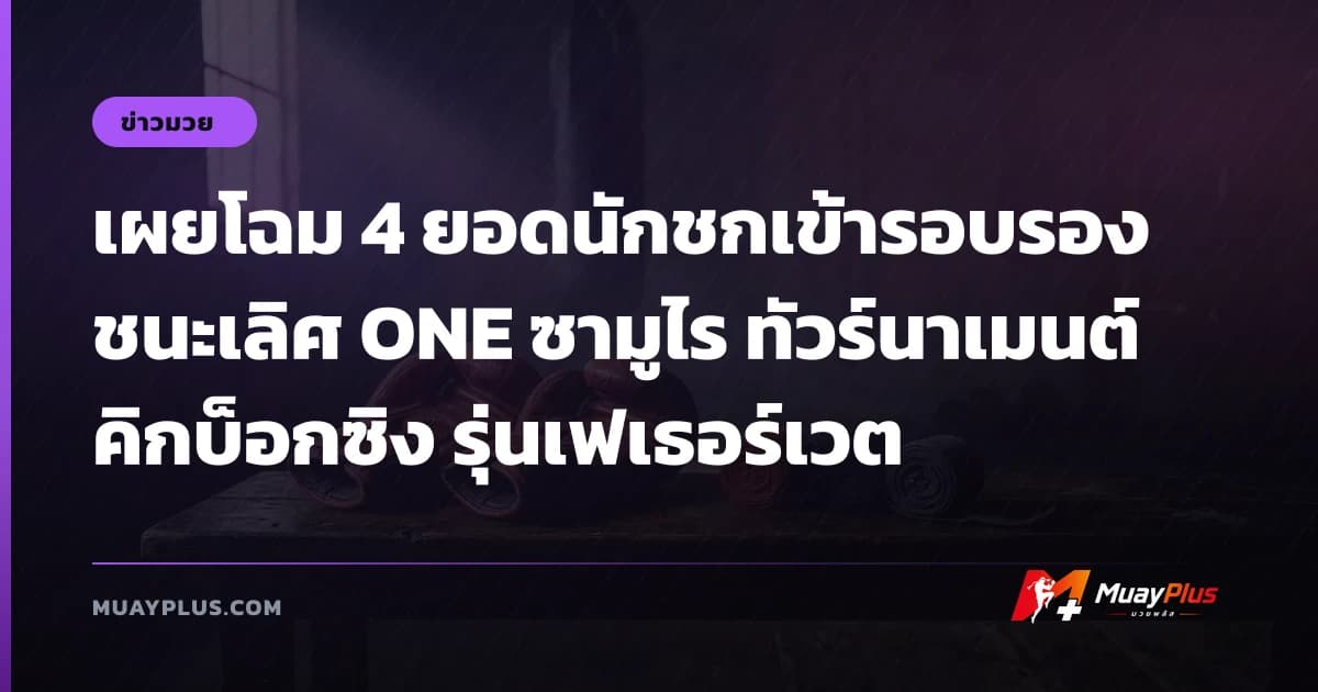 เผยโฉม 4 ยอดนักชกเข้ารอบรองชนะเลิศ ONE ซามูไร ทัวร์นาเมนต์ คิกบ็อกซิง รุ่นเฟเธอร์เวต
