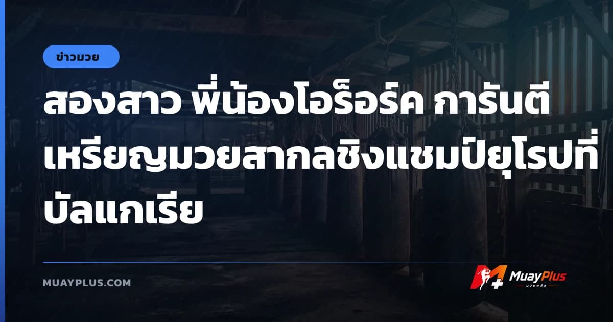 สองสาว พี่น้องโอร็อร์ค การันตีเหรียญมวยสากลชิงแชมป์ยุโรปที่บัลแกเรีย