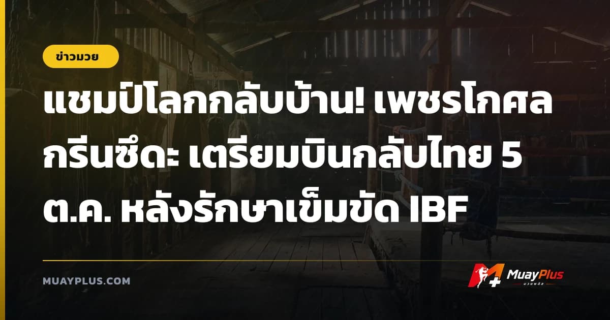 แชมป์โลกกลับบ้าน! เพชรโกศล กรีนซึดะ เตรียมบินกลับไทย 5 ต.ค. หลังรักษาเข็มขัด IBF