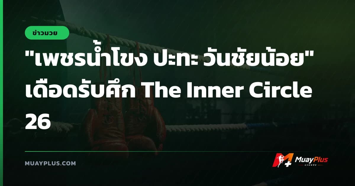 "เพชรน้ำโขง ปะทะ วันชัยน้อย" เดือดรับศึก The Inner Circle 26