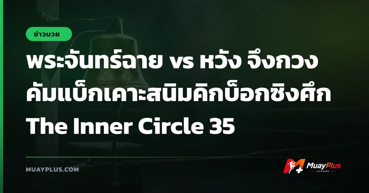 พระจันทร์ฉาย vs หวัง จึงกวง คัมแบ็กเคาะสนิมคิกบ็อกซิงศึก The Inner Circle 35