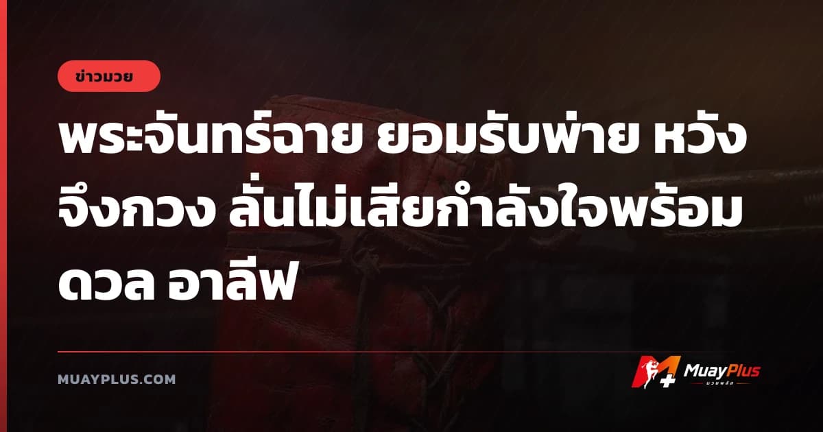 พระจันทร์ฉาย ยอมรับพ่าย หวัง จึงกวง ลั่นไม่เสียกำลังใจพร้อมดวล อาลีฟ