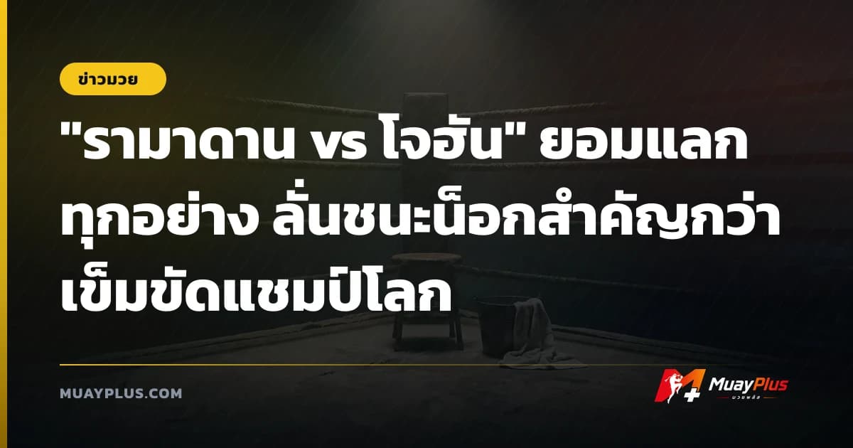 "รามาดาน vs โจฮัน" ยอมแลกทุกอย่าง ลั่นชนะน็อกสำคัญกว่าเข็มขัดแชมป์โลก