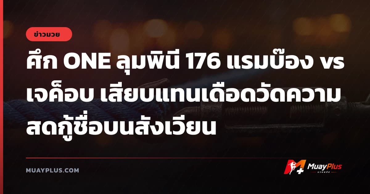 ศึก ONE ลุมพินี 176 แรมบ๊อง vs เจค็อบ เสียบแทนเดือดวัดความสดกู้ชื่อบนสังเวียน