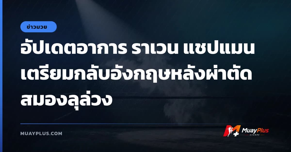 อัปเดตอาการ ราเวน แชปแมน เตรียมกลับอังกฤษหลังผ่าตัดสมองลุล่วง