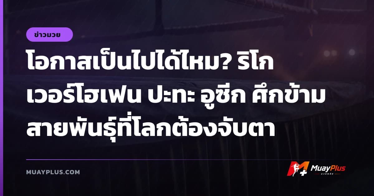 โอกาสเป็นไปได้ไหม? ริโก เวอร์โฮเฟน ปะทะ อูซีก ศึกข้ามสายพันธุ์ที่โลกต้องจับตา