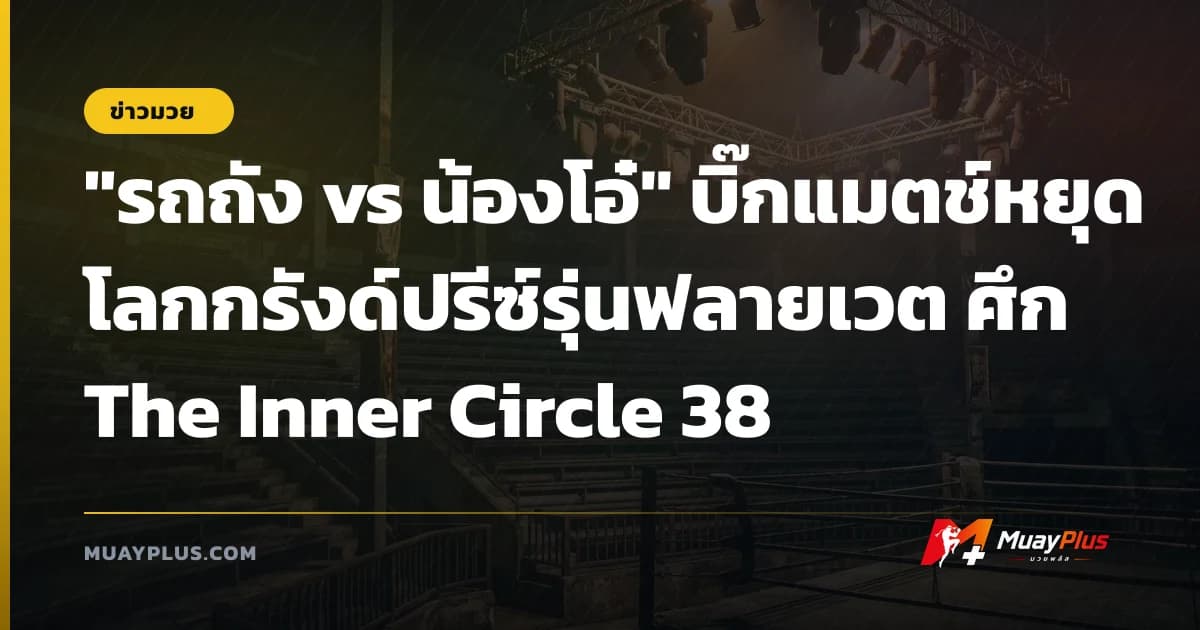 "รถถัง vs น้องโอ๋" บิ๊กแมตช์หยุดโลกกรังด์ปรีซ์รุ่นฟลายเวต ศึก The Inner Circle 38