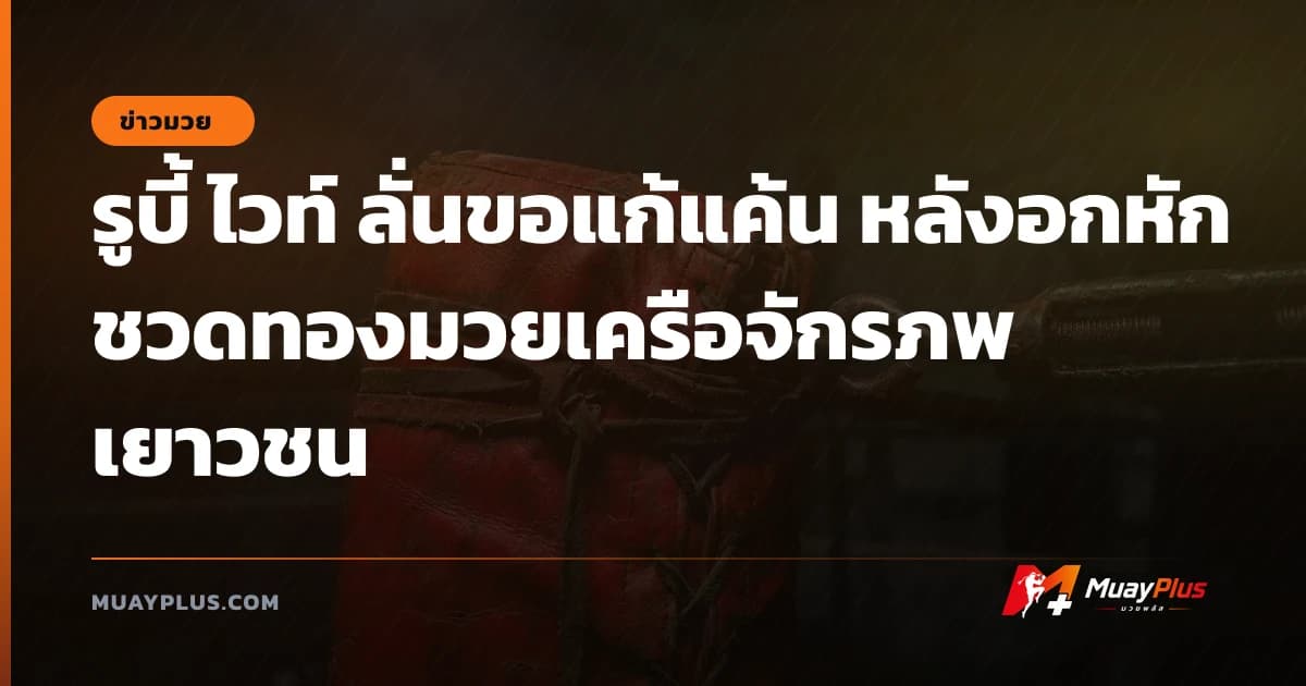 รูบี้ ไวท์ ลั่นขอแก้แค้น หลังอกหักชวดทองมวยเครือจักรภพเยาวชน