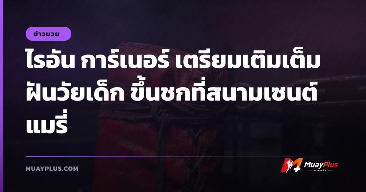 ไรอัน การ์เนอร์ เตรียมเติมเต็มฝันวัยเด็ก ขึ้นชกที่สนามเซนต์แมรี่