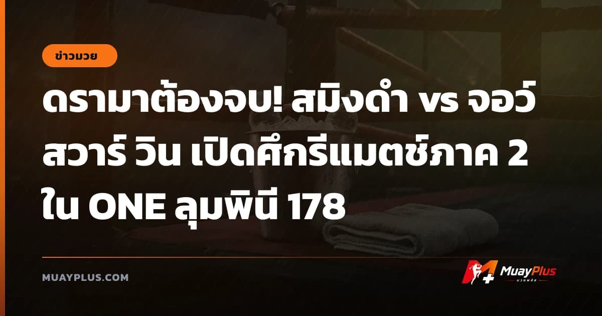 ดรามาต้องจบ! สมิงดำ vs จอว์ สวาร์ วิน เปิดศึกรีแมตช์ภาค 2 ใน ONE ลุมพินี 178