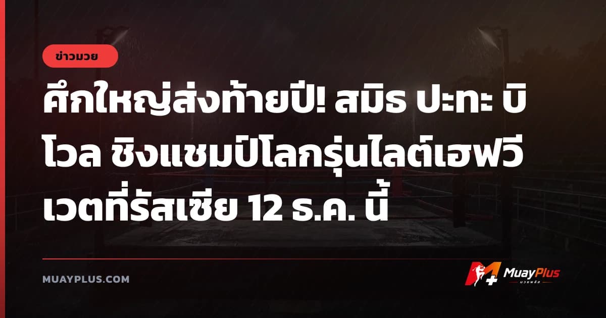 ศึกใหญ่ส่งท้ายปี! สมิธ ปะทะ บิโวล ชิงแชมป์โลกรุ่นไลต์เฮฟวีเวตที่รัสเซีย 12 ธ.ค. นี้