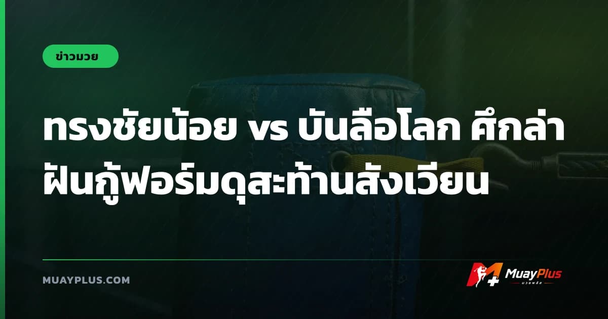 ทรงชัยน้อย vs บันลือโลก ศึกล่าฝันกู้ฟอร์มดุสะท้านสังเวียน