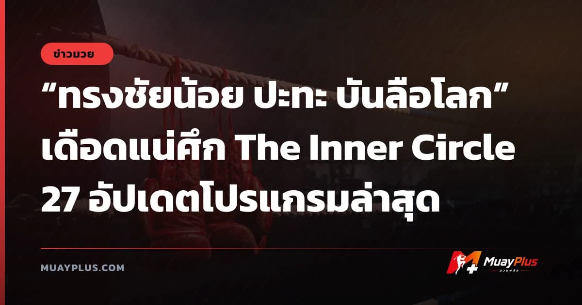 “ทรงชัยน้อย ปะทะ บันลือโลก” เดือดแน่ศึก The Inner Circle 27 อัปเดตโปรแกรมล่าสุด
