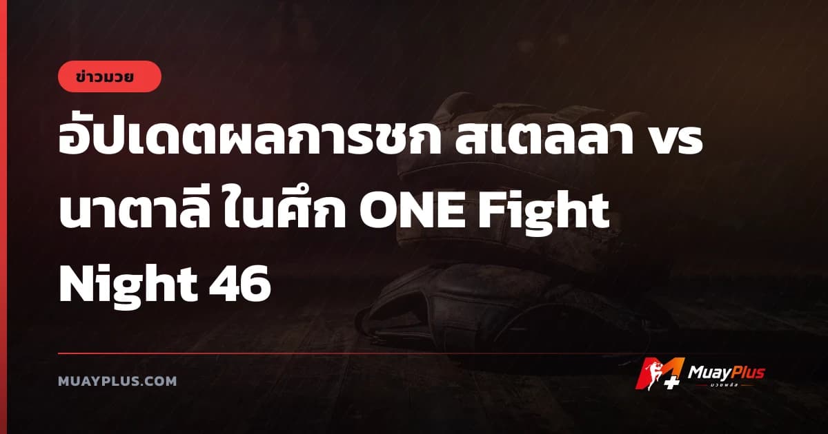 อัปเดตผลการชก สเตลลา vs นาตาลี ในศึก ONE Fight Night 46