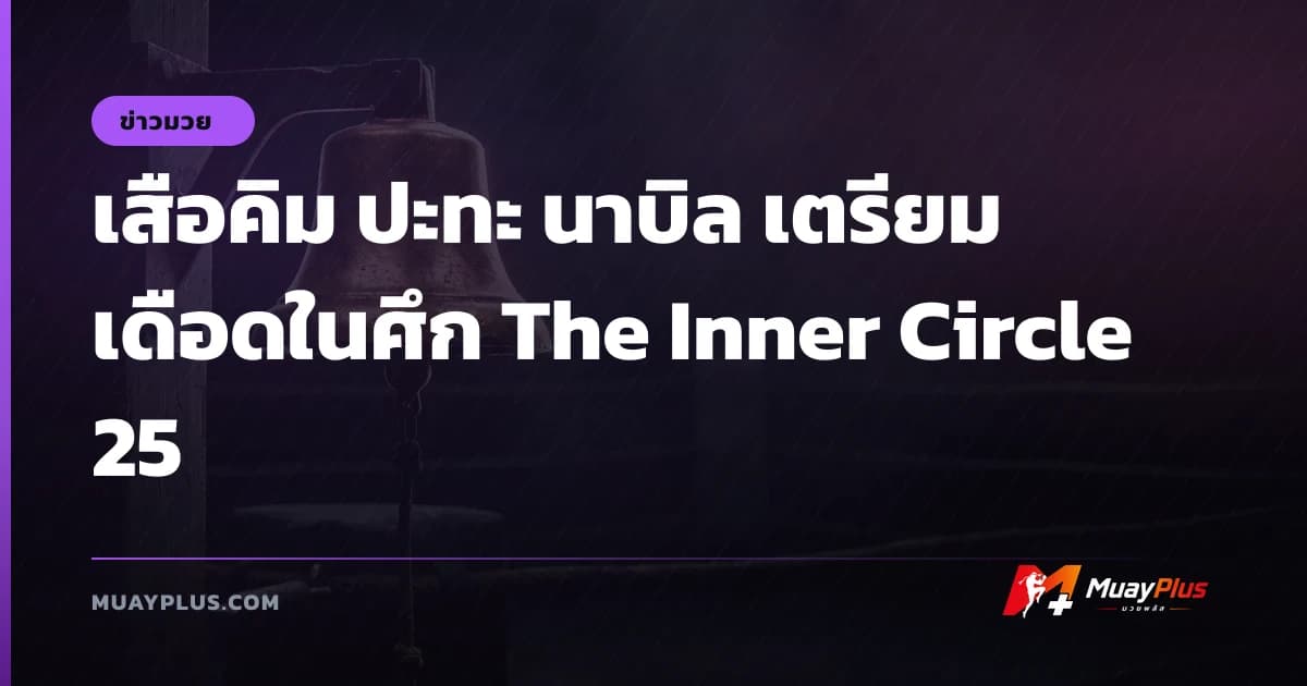 เสือคิม ปะทะ นาบิล เตรียมเดือดในศึก The Inner Circle 25