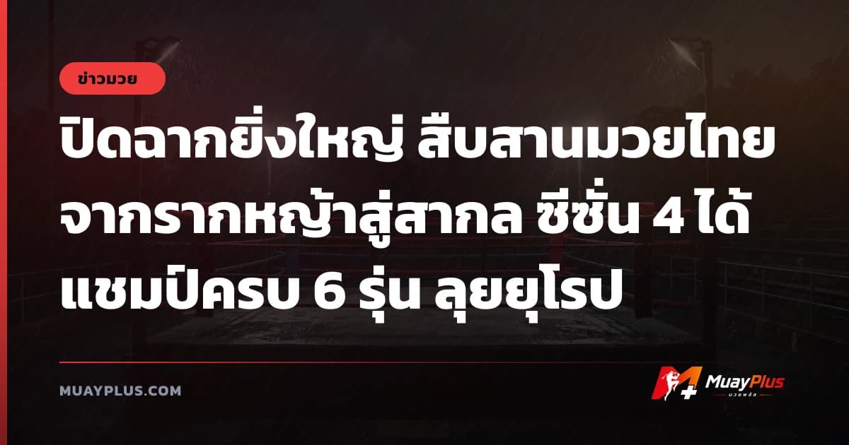 ปิดฉากยิ่งใหญ่ สืบสานมวยไทยจากรากหญ้าสู่สากล ซีซั่น 4 ได้แชมป์ครบ 6 รุ่น ลุยยุโรป