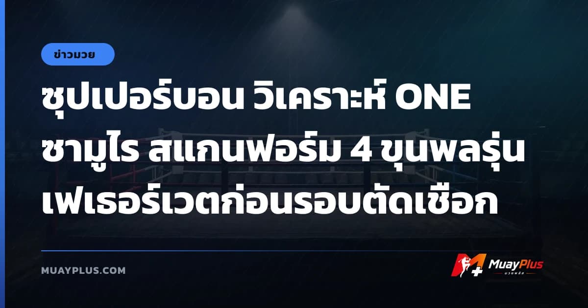 ซุปเปอร์บอน วิเคราะห์ ONE ซามูไร สแกนฟอร์ม 4 ขุนพลรุ่นเฟเธอร์เวตก่อนรอบตัดเชือก