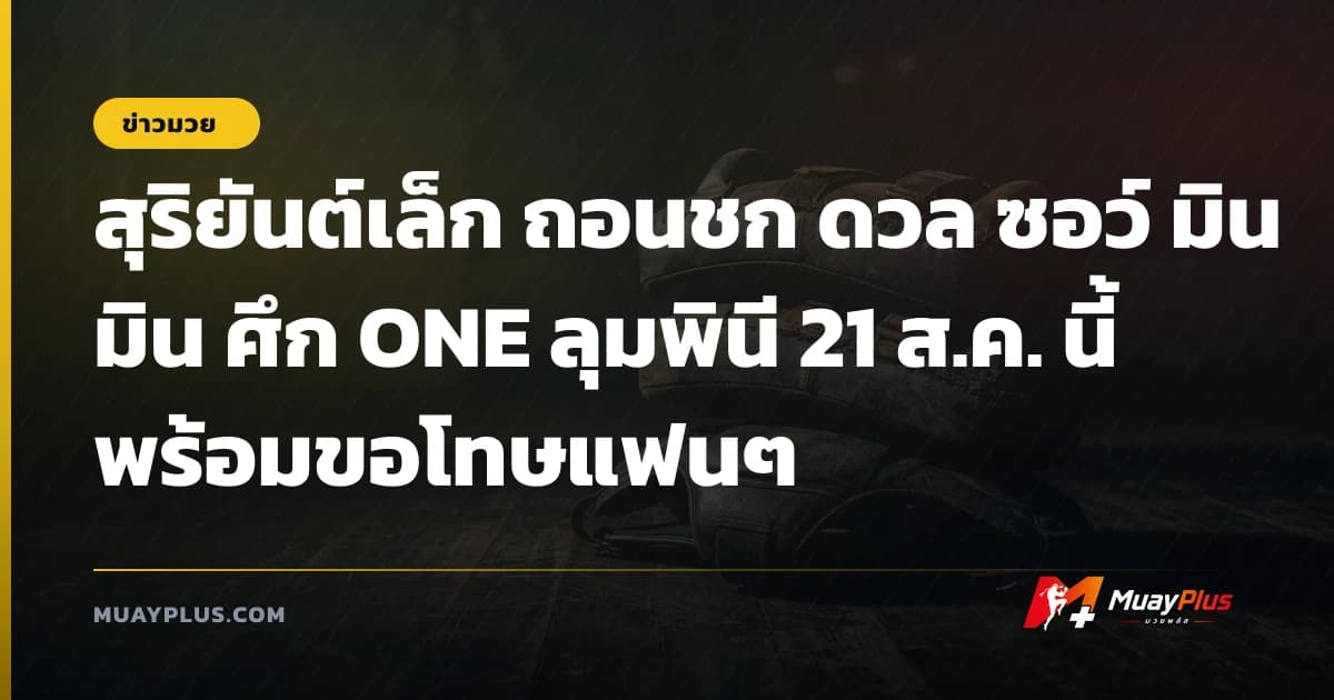 สุริยันต์เล็ก ถอนชก ดวล ซอว์ มิน มิน ศึก ONE ลุมพินี 21 ส.ค. นี้ พร้อมขอโทษแฟนๆ