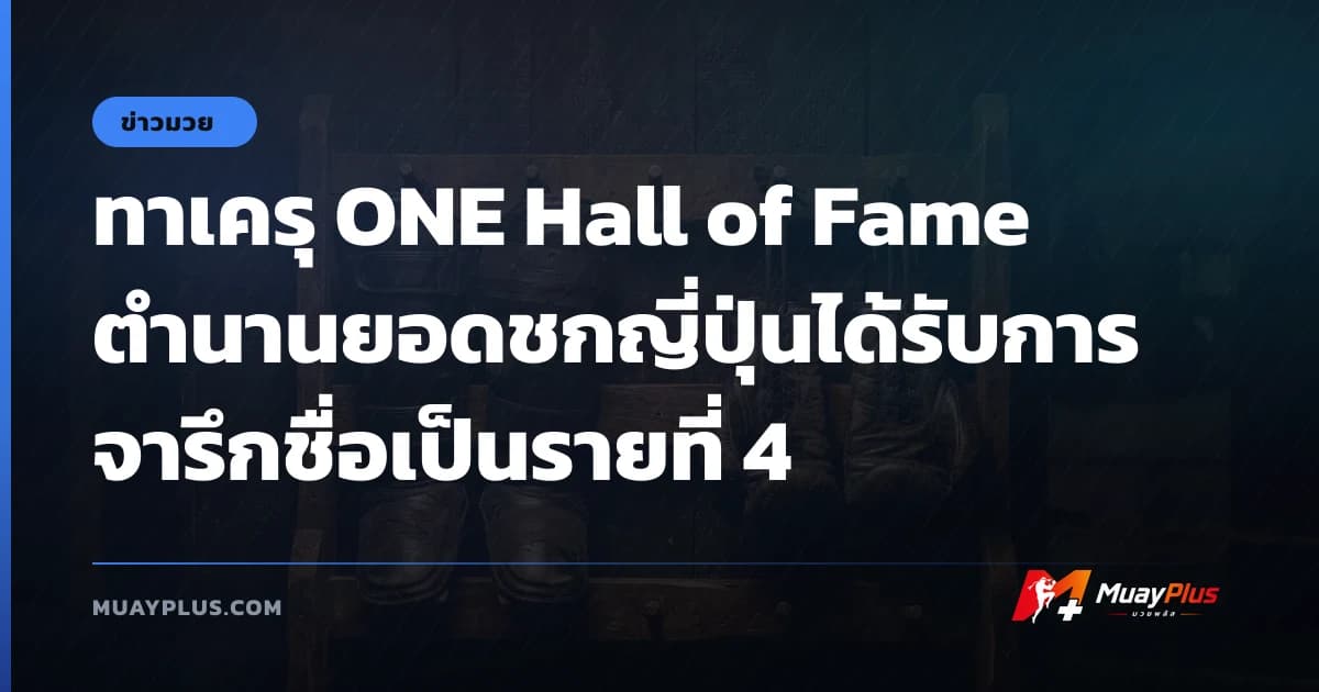 ทาเครุ ONE Hall of Fame ตำนานยอดชกญี่ปุ่นได้รับการจารึกชื่อเป็นรายที่ 4