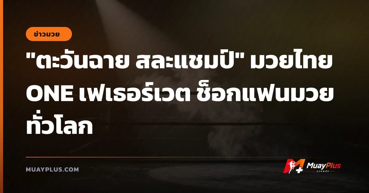 "ตะวันฉาย สละแชมป์" มวยไทย ONE เฟเธอร์เวต ช็อกแฟนมวยทั่วโลก