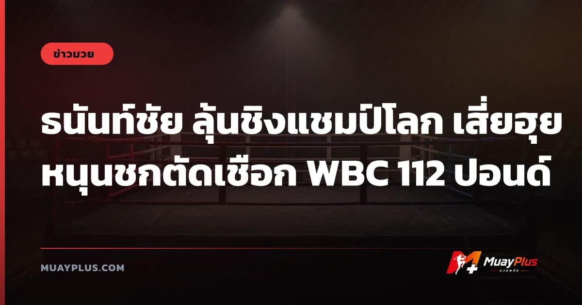 ธนันท์ชัย ลุ้นชิงแชมป์โลก เสี่ยฮุยหนุนชกตัดเชือก WBC 112 ปอนด์