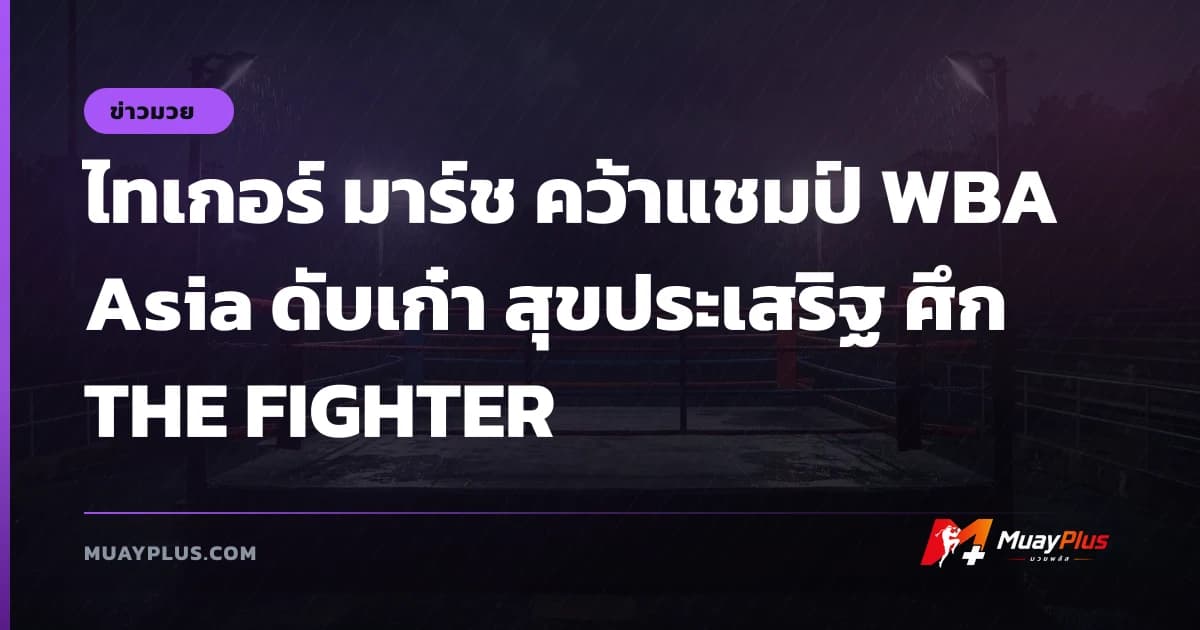 ไทเกอร์ มาร์ช คว้าแชมป์ WBA Asia ดับเก๋า สุขประเสริฐ ศึก THE FIGHTER