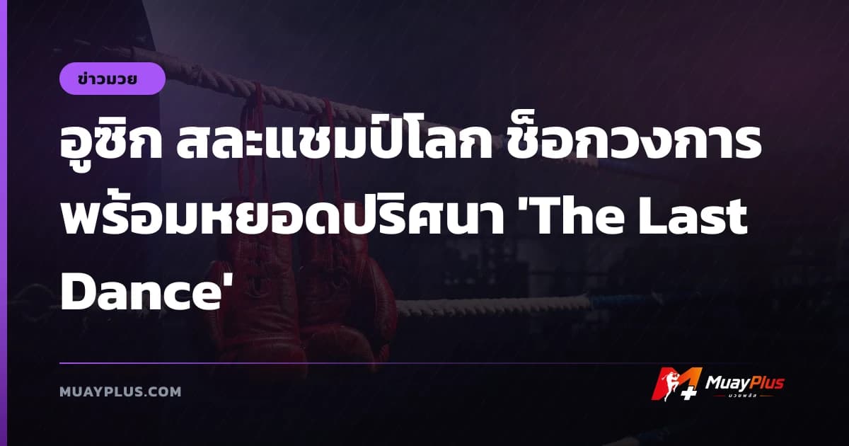 อูซิก สละแชมป์โลก ช็อกวงการ พร้อมหยอดปริศนา 'The Last Dance'
