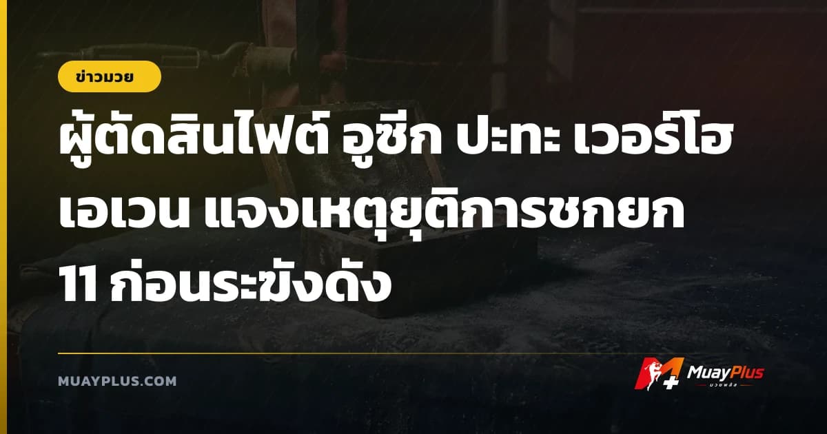 ผู้ตัดสินไฟต์ อูซีก ปะทะ เวอร์โฮเอเวน แจงเหตุยุติการชกยก 11 ก่อนระฆังดัง