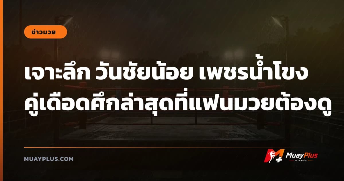 เจาะลึก วันชัยน้อย เพชรน้ำโขง คู่เดือดศึกล่าสุดที่แฟนมวยต้องดู