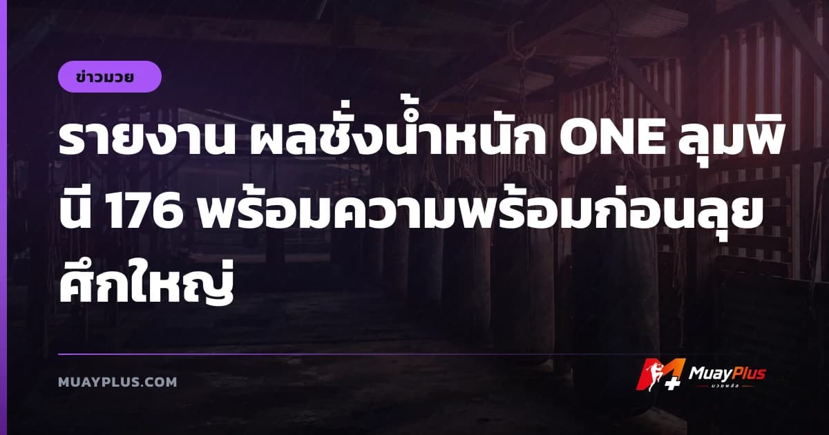 รายงาน ผลชั่งน้ำหนัก ONE ลุมพินี 176 พร้อมความพร้อมก่อนลุยศึกใหญ่